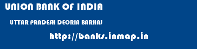 UNION BANK OF INDIA  UTTAR PRADESH DEORIA BARHAJ    banks information 